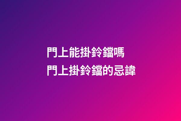 門上能掛鈴鐺嗎 門上掛鈴鐺的忌諱